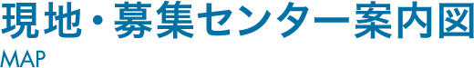 現地・募集センター案内図 MAP